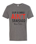 Our Gumbo Ain't Seafood (L, XL & 3x remain)